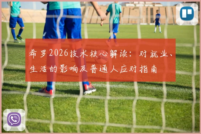 希罗2026技术核心解读：对就业、生活的影响及普通人应对指南