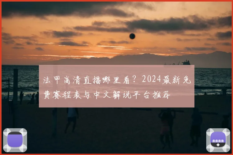 法甲高清直播哪里看？2024最新免费赛程表与中文解说平台推荐