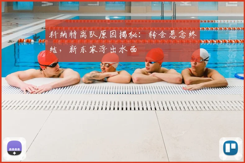 科纳特离队原因揭秘:转会悬念终结,新东家浮出水面