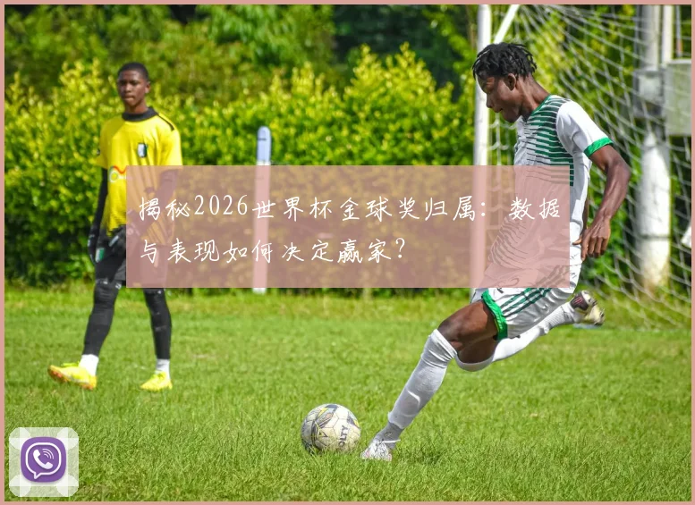 揭秘2026世界杯金球奖归属：数据与表现如何决定赢家？