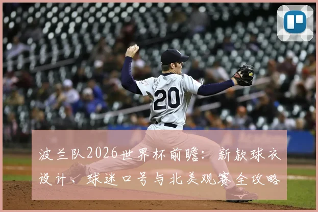波兰队2026世界杯前瞻:新款球衣设计、球迷口号与北美观赛全攻略