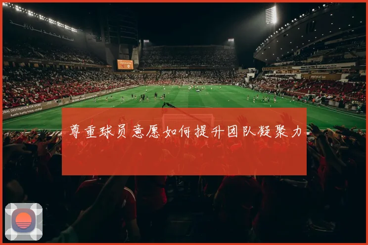 尊重球员意愿如何提升团队凝聚力