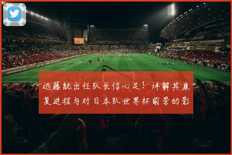 远藤航出任队长信心足!详解其康复进程与对日本队世界杯前景的影响