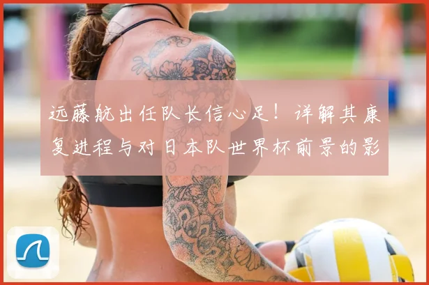 远藤航出任队长信心足！详解其康复进程与对日本队世界杯前景的影响