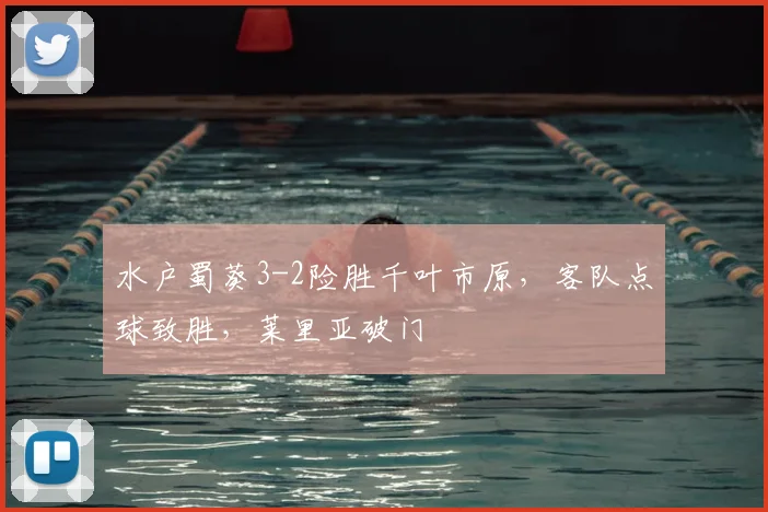 水户蜀葵3-2险胜千叶市原，客队点球致胜，莱里亚破门