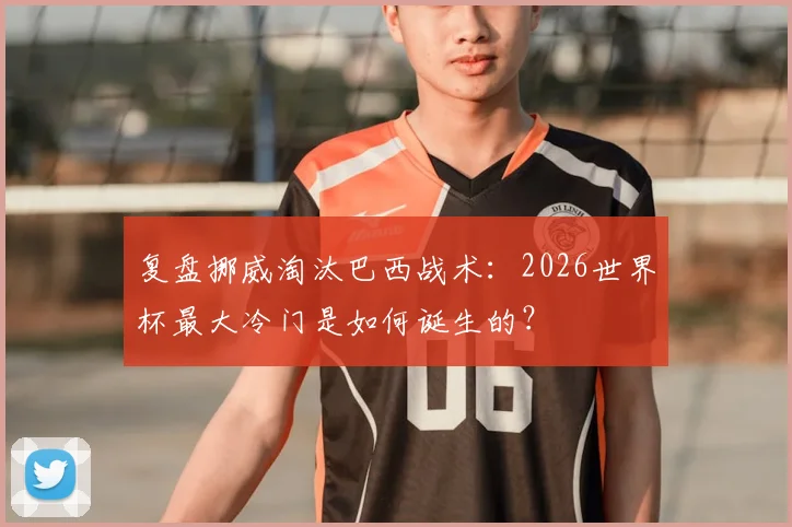复盘挪威淘汰巴西战术:2026世界杯最大冷门是如何诞生的?