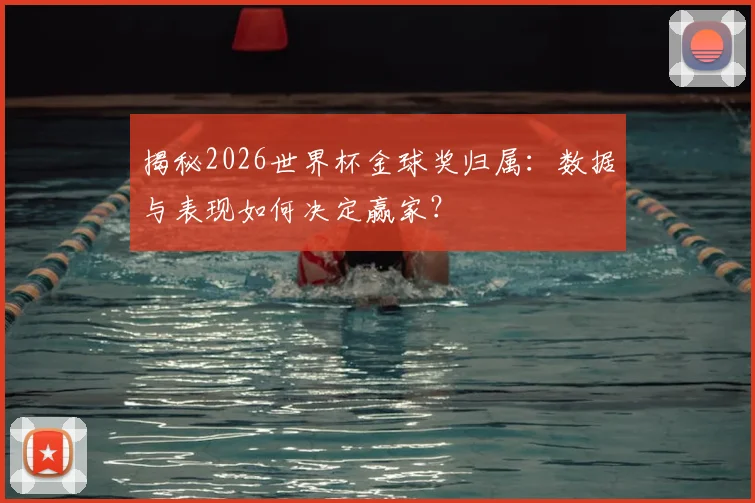 揭秘2026世界杯金球奖归属:数据与表现如何决定赢家?