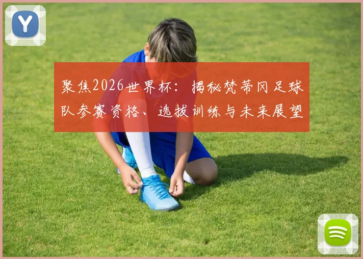 聚焦2026世界杯：揭秘梵蒂冈足球队参赛资格、选拔训练与未来展望
